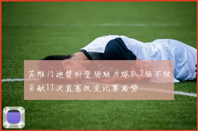 苏维门迪替补登场助力球队7场不败贡献11次直塞改变比赛局势