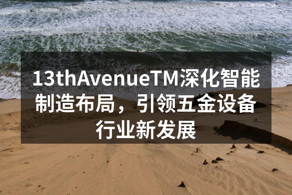 13thAvenueTM深化智能制造布局，引领五金设备行业新发展