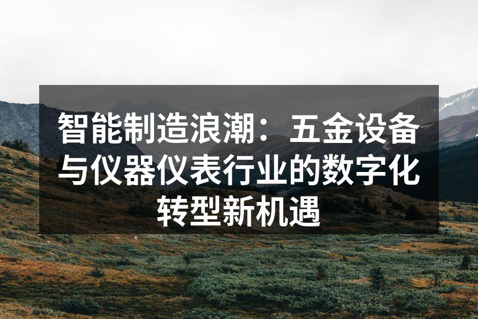 智能制造浪潮：五金设备与仪器仪表行业的数字化转型新机遇